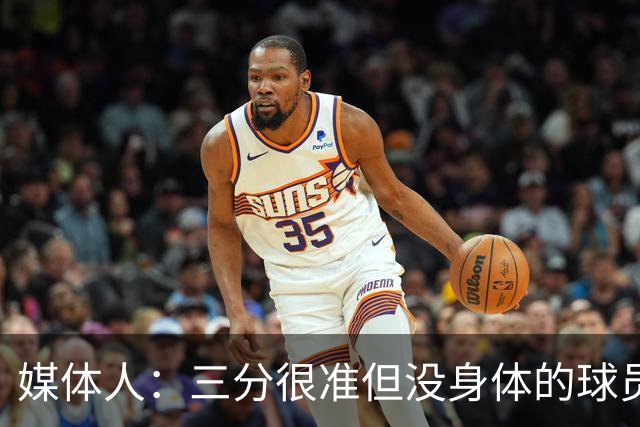 媒体人：三分很准但没身体的球员进不了我们体系 身高不够也不行