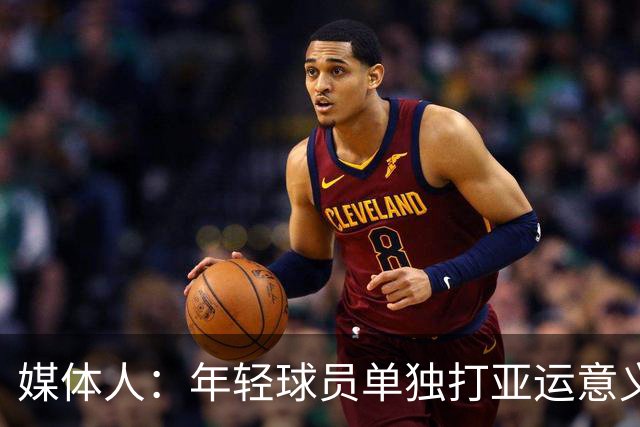 媒体人：年轻球员单独打亚运意义很简单 不让他们躲在老队员后面