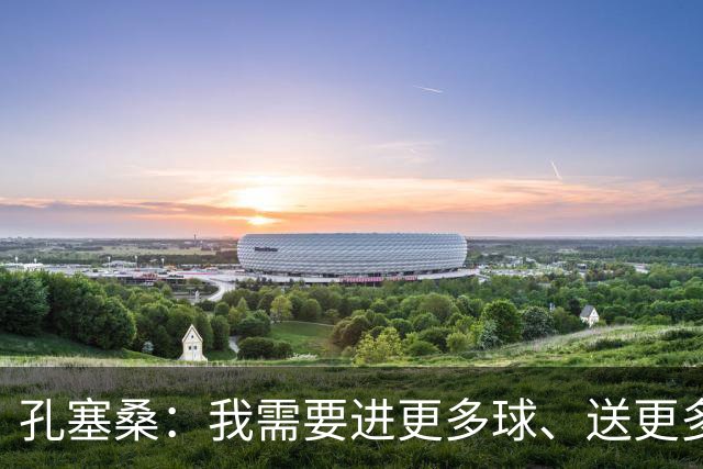 孔塞桑：我需要进更多球、送更多助攻