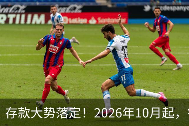 存款大势落定！2026年10月起，银行存款利率，也许迎来5大变化