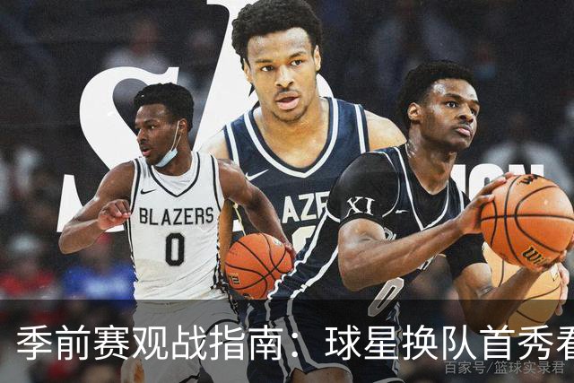 季前赛观战指南：球星换队首秀看点十足 杨瀚森第2季开个好头？