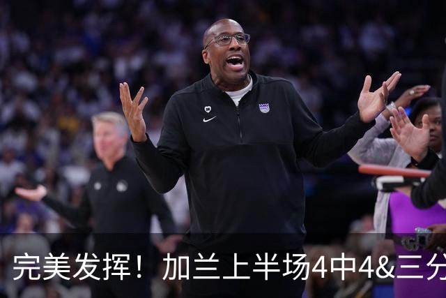 完美发挥！加兰上半场4中4&三分3中3&罚球5中4 砍下15分6助