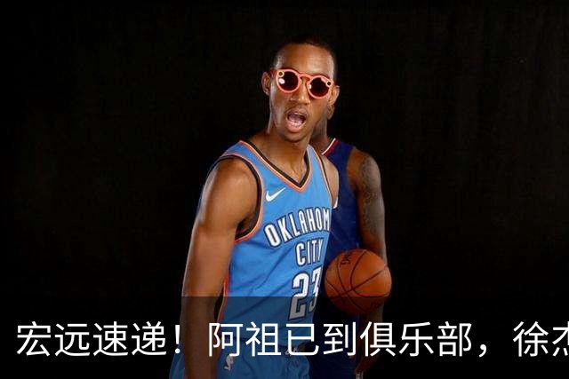 宏远速递！阿祖已到俱乐部，徐杰又赚外快，弗格学骑小电驴