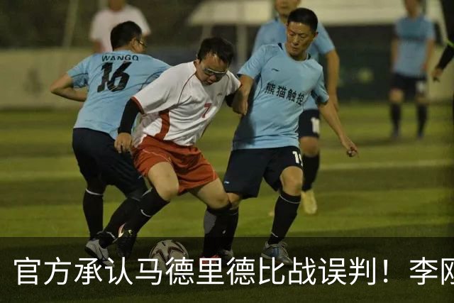 官方承认马德里德比战误判！李刚仁飞铲巴尔韦德应染红