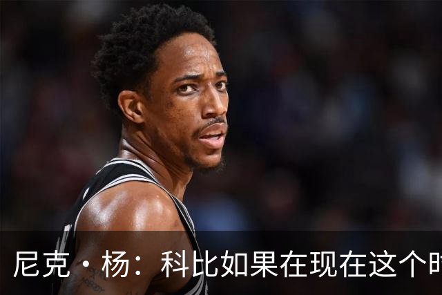 尼克·杨：科比如果在现在这个时代打球 单场肯定有机会冲到100分