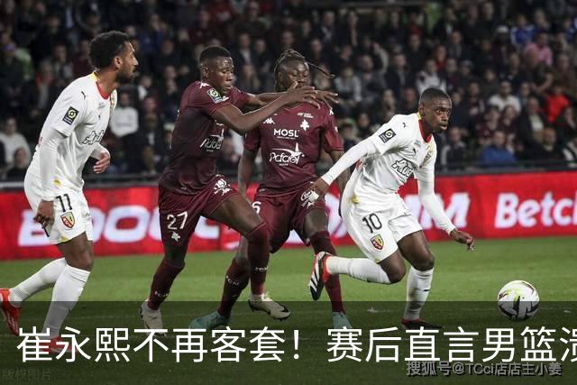 崔永熙不再客套！赛后直言男篮溃败核心，这番真话戳中无数球迷