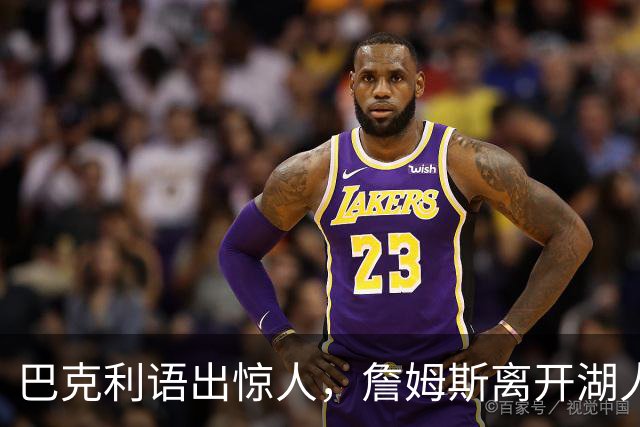 巴克利语出惊人，詹姆斯离开湖人真相是被抛弃了