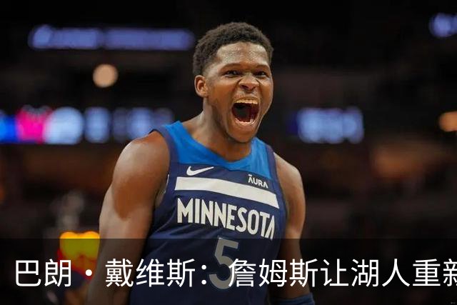 巴朗·戴维斯：詹姆斯让湖人重新受人尊重 重新成为篮球界顶流