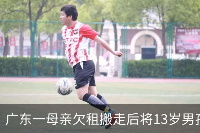 广东一母亲欠租搬走后将13岁男孩独自留下，房内停水停电男孩未上学，母亲拒绝帮助，父亲电话停机；房东急了