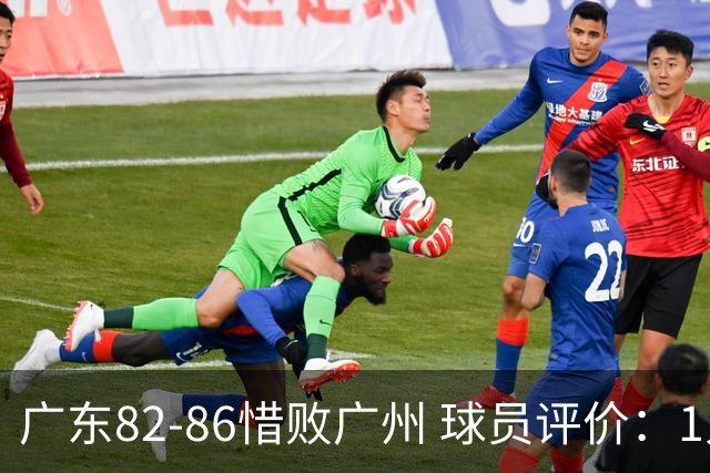 广东82-86惜败广州 球员评价：1人良好，4人及格，6人低迷