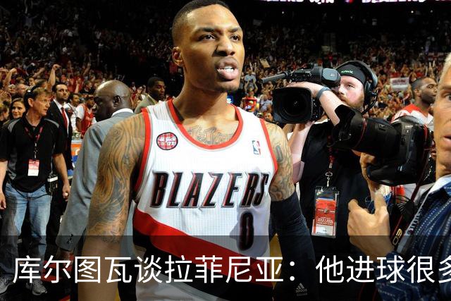 库尔图瓦谈拉菲尼亚：他进球很多，却没得到应有认可