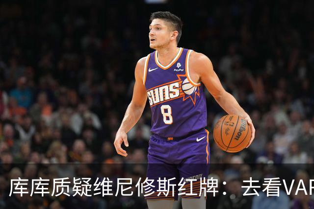 库库质疑维尼修斯红牌：去看VAR，把碰我头发的人也红牌罚下