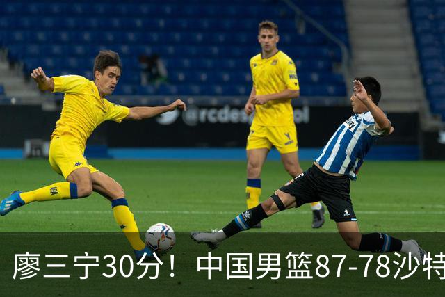 廖三宁30分！中国男篮87-78沙特，3大问题被曝光，郭士强急了，夺冠有难度