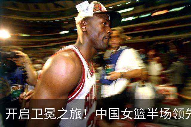 开启卫冕之旅！中国女篮半场领先泰国29分 杨舒予13+3三分