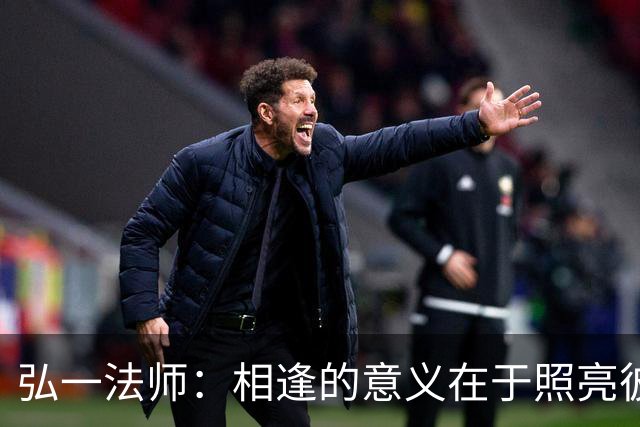 弘一法师：相逢的意义在于照亮彼此——不然，一个人喝茶也很浪漫，一个人吹风也很清醒