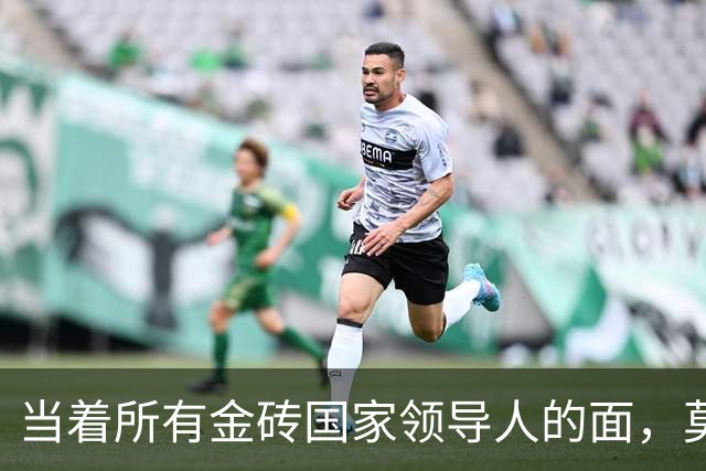 当着所有金砖国家领导人的面，莫迪：联合国安理会改革不能再拖延，普京竟然也呼吁