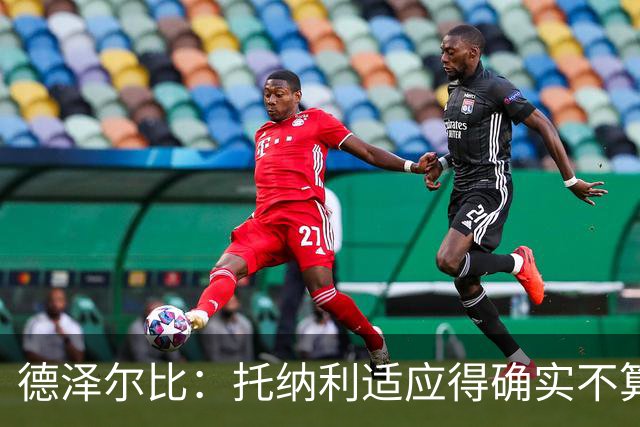 德泽尔比：托纳利适应得确实不算快，但他当初在米兰也是这样