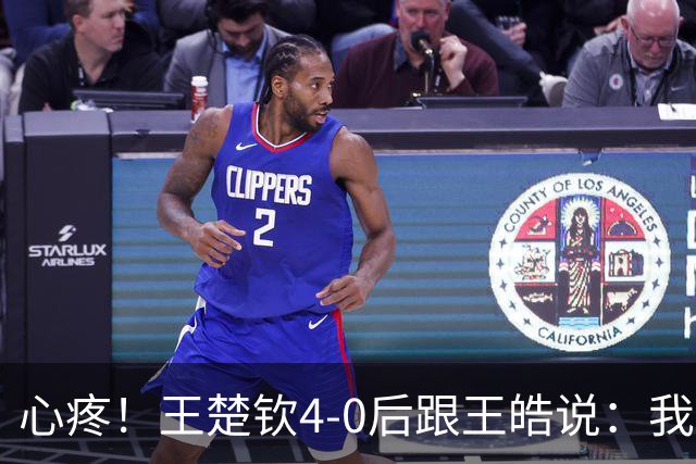 心疼！王楚钦4-0后跟王皓说：我没精力了 后者担心：在场上老走神