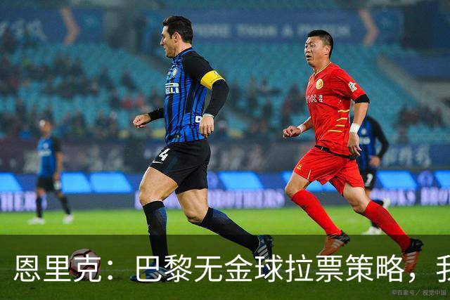 恩里克：巴黎无金球拉票策略，我们的理念就是保护所有球员