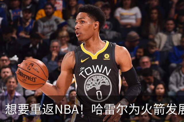 想要重返NBA！哈雷尔为火箭发展联盟球队试训