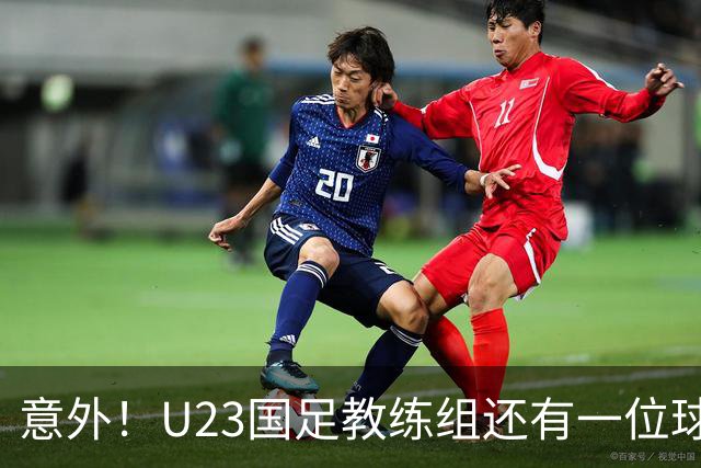 意外！U23国足教练组还有一位球迷的老熟人，他就是国安名将