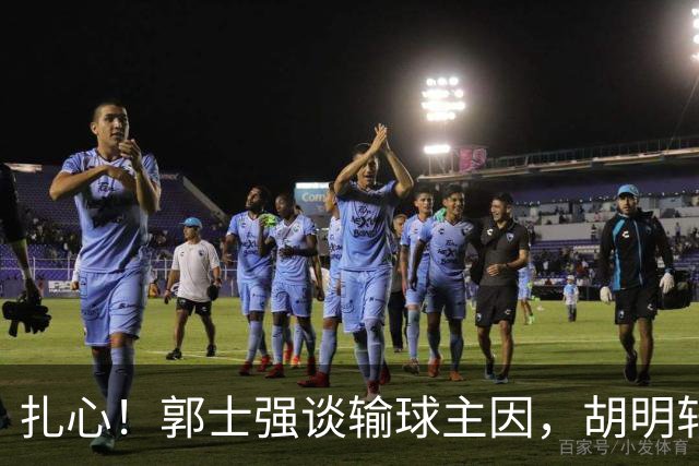 扎心！郭士强谈输球主因，胡明轩承认没做好，卡兹米直戳男篮17年最大变化