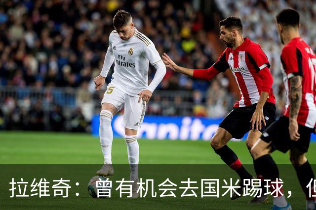 拉维奇：曾有机会去国米踢球，但不想辜负那不勒斯球迷的爱
