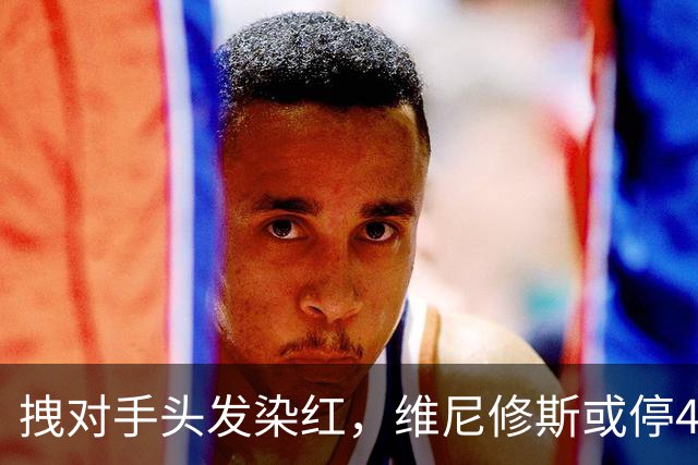 拽对手头发染红，维尼修斯或停4场，巴萨德比前收大礼