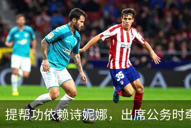提帮功依赖诗妮娜，出席公务时牵着手，已经把贵妃当妈妈
