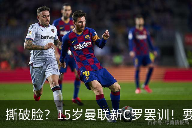 撕破脸？15岁曼联新C罗罢训！要求离队+立即取消注册 4大豪门关注