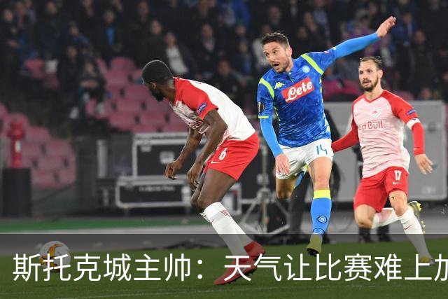 斯托克城主帅：天气让比赛难上加难，0比0只能接受