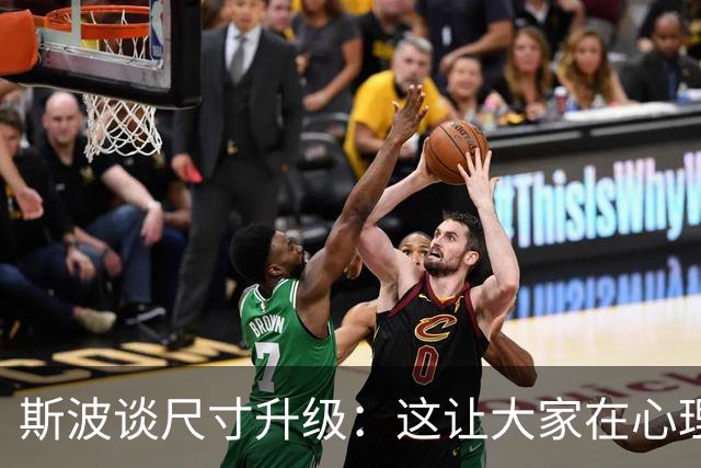 斯波谈尺寸升级：这让大家在心理和情绪上都感到更加轻松