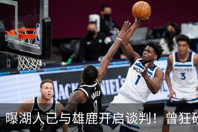 曝湖人已与雄鹿开启谈判！曾狂砍37+5+9的狠人，如今成了交易添头