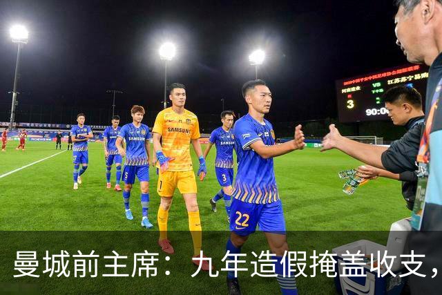 曼城前主席：九年造假掩盖收支，有罪裁决出炉后，曼城必须降级