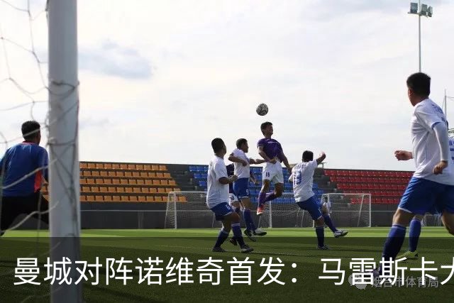 曼城对阵诺维奇首发：马雷斯卡大幅轮换，诺维奇仅3人留任