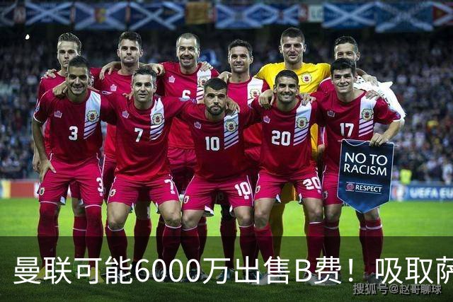 曼联可能6000万出售B费！吸取萨拉赫教训，拉爵不排除卖队长建球场