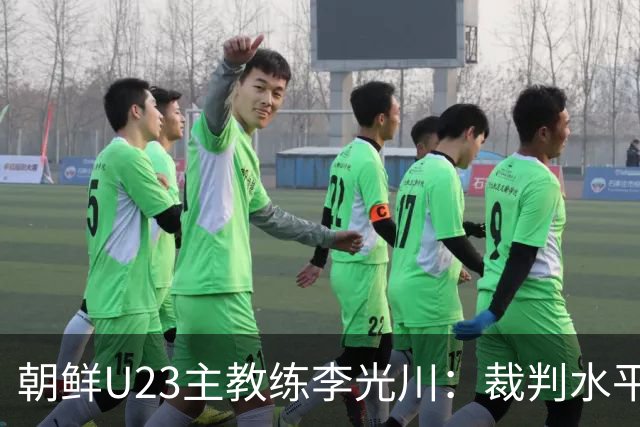 朝鲜U23主教练李光川：裁判水平有问题，球员一直战斗到最后