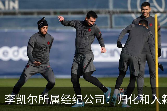 李凯尔所属经纪公司：归化和入籍流程还在办理