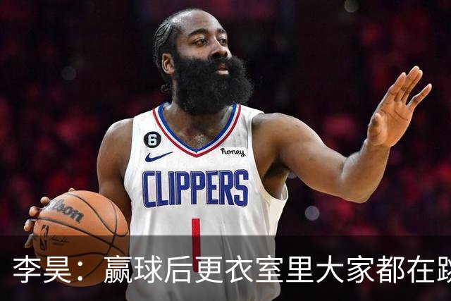 李昊：赢球后更衣室里大家都在跳舞，主教练跳得最热烈