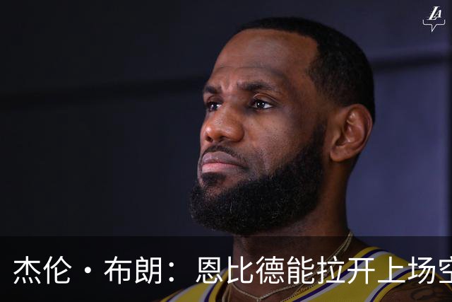 杰伦·布朗：恩比德能拉开上场空间 很适合我攻击篮筐的打球方式