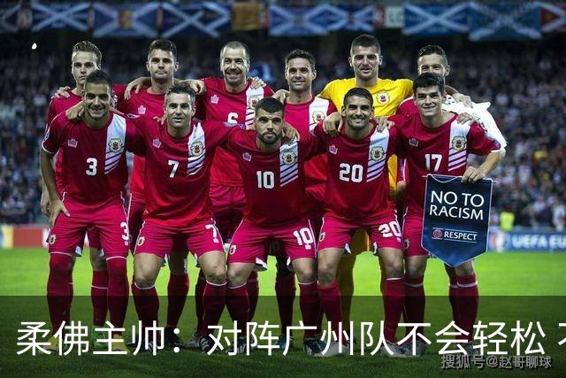 柔佛主帅：对阵广州队不会轻松 不能低估年轻球员