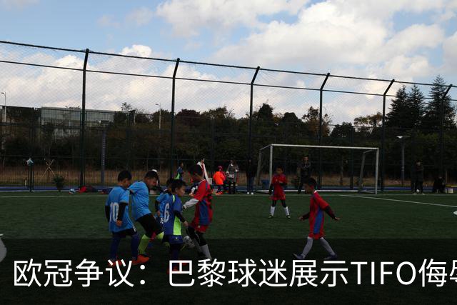 欧冠争议：巴黎球迷展示TIFO侮辱巴萨，引发欧足联调查