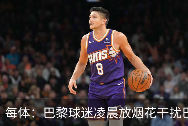 每体：巴黎球迷凌晨放烟花干扰巴萨球员休息