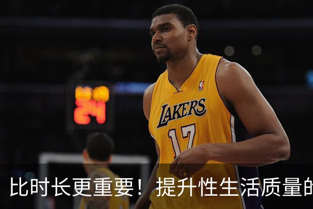 比时长更重要！提升性生活质量的全攻略