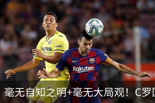 毫无自知之明+毫无大局观！C罗国家队生涯或在谩骂声中终结！
