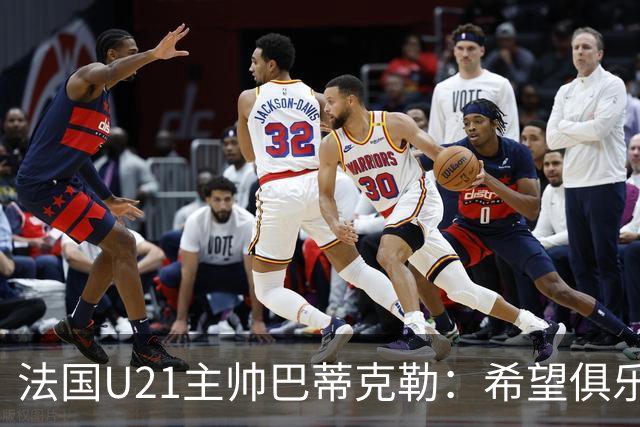 法国U21主帅巴蒂克勒：希望俱乐部放行球员征战欧青赛