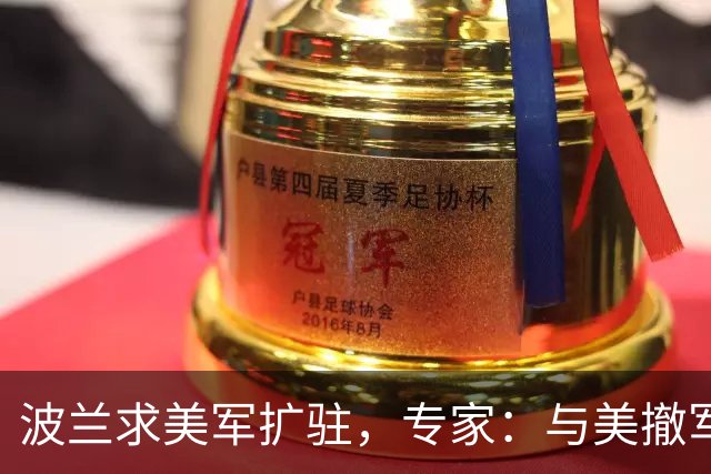 波兰求美军扩驻，专家：与美撤军现实相悖，急于转移国内矛盾