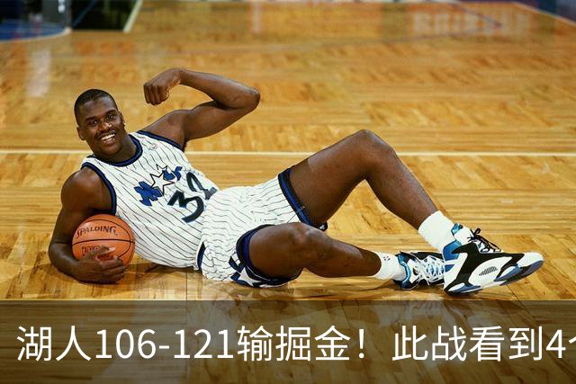 湖人106-121输掘金！此战看到4个事实：湖人今夏的操作是对的