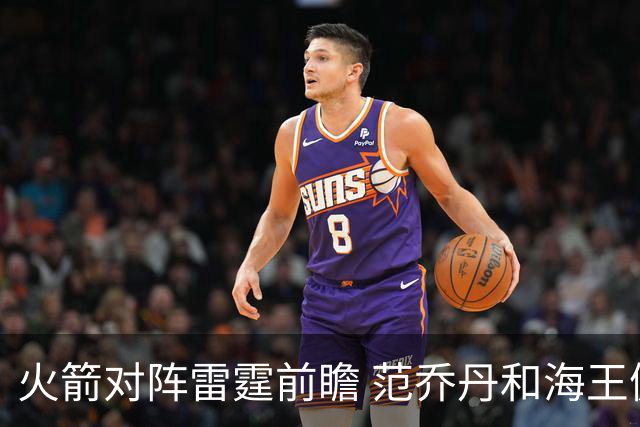 火箭对阵雷霆前瞻 范乔丹和海王健康回归后 与雷霆还有哪些差距