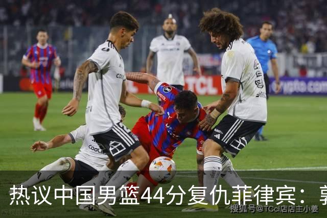 热议中国男篮44分复仇菲律宾：郭士强最后5.1秒拒绝放水送对手回家